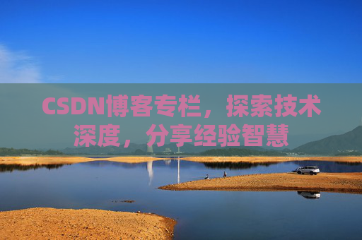 CSDN博客专栏，探索技术深度，分享经验智慧